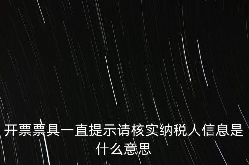 納稅人提供信息是什么意思，開(kāi)票票具一直提示請(qǐng)核實(shí)納稅人信息是什么意思