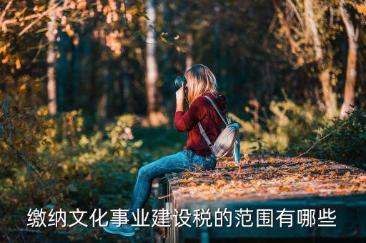 什么叫文化建設(shè)稅，繳納文化事業(yè)建設(shè)稅的范圍有哪些