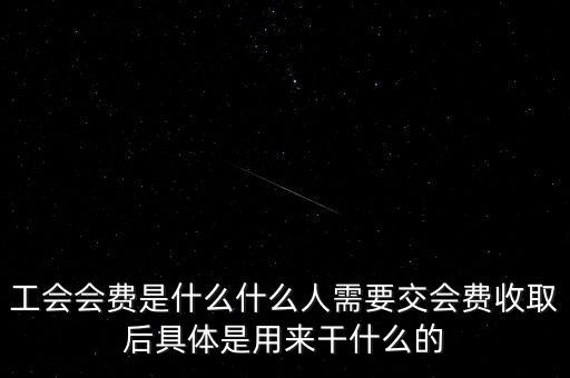 地稅工會(huì)經(jīng)費(fèi)是什么，工會(huì)會(huì)費(fèi)是什么什么人需要交會(huì)費(fèi)收取后具體是用來干什么的