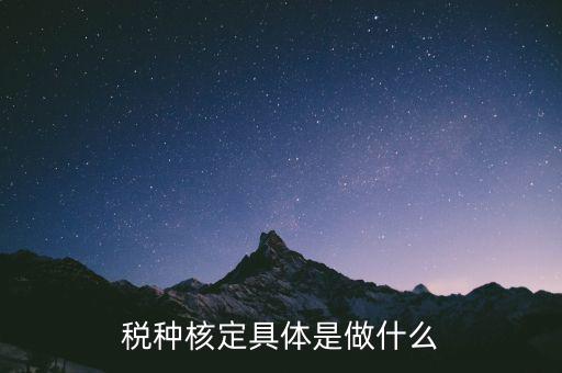 稅種核定是什么，稅務(wù)登記和核定稅種區(qū)別是什么