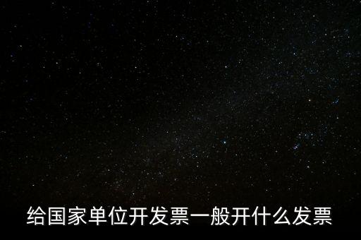 國家部門 什么發(fā)票是正規(guī)的，給國家單位開發(fā)票一般開什么發(fā)票