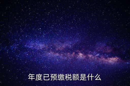 已預繳稅款金額是什么，匯算清繳所得稅時已預繳稅額怎么填寫