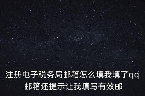 電子稅務(wù)局賬號(hào)是什么意思，注冊(cè)電子稅務(wù)局郵箱怎么填我填了qq 郵箱還提示讓我填寫有效郵