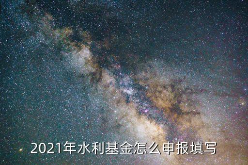 水利基金是按什么期間申報，請問水利建設基金申報期限是什么時候