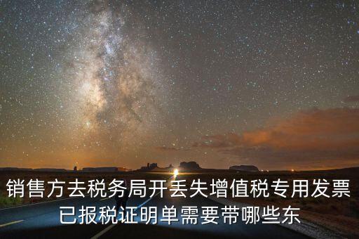開已報稅證明需要什么，銷售方去稅務(wù)局開丟失增值稅專用發(fā)票已報稅證明單需要帶哪些東