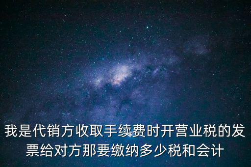 代銷商品手續(xù)費(fèi)交什么稅，一般納稅人收取的代銷手續(xù)費(fèi)繳納什么稅
