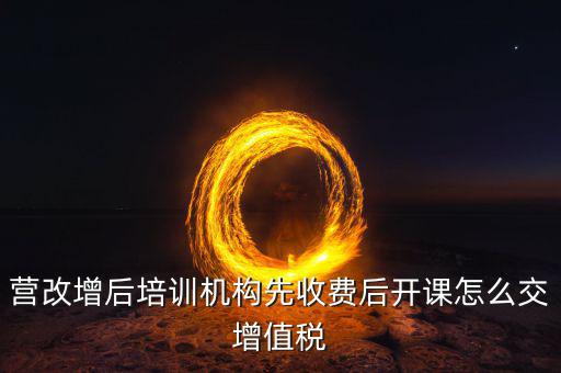 營改增后駕校培訓(xùn)交什么稅，我公司是搞教育培訓(xùn)的請問營改增以后就要交什么稅如果收到培
