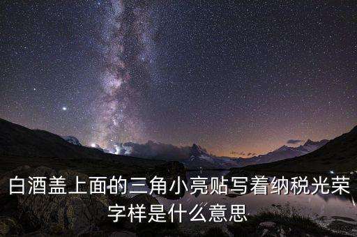 除了納稅光榮還有什么，白酒蓋上面的三角小亮貼寫著納稅光榮字樣是什么意思