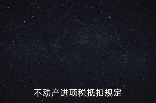 不動產進項稅抵扣規(guī)定