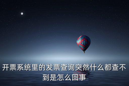 為什么發(fā)票查詢沒(méi)有反應(yīng)，開(kāi)票系統(tǒng)里的發(fā)票查詢突然什么都查不到是怎么回事