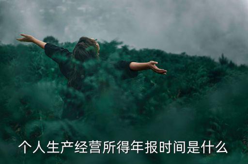 個(gè)人經(jīng)營所得是什么時(shí)候申報(bào)，個(gè)人所得稅什么時(shí)候申報(bào)