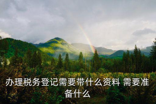去地稅局登記需要什么資料，新公司辦稅務(wù)登記應(yīng)帶什么去地稅局