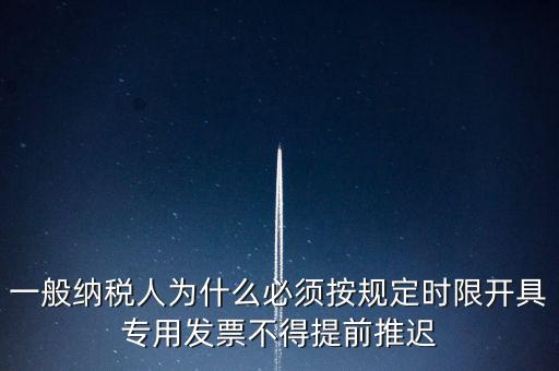 什么是提前開(kāi)票，一般納稅人為什么必須按規(guī)定時(shí)限開(kāi)具專用發(fā)票不得提前推遲