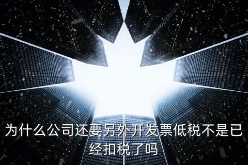 交稅交稅部分為什么能用發(fā)票抵，為什么公司還要另外開發(fā)票低稅不是已經(jīng)扣稅了嗎