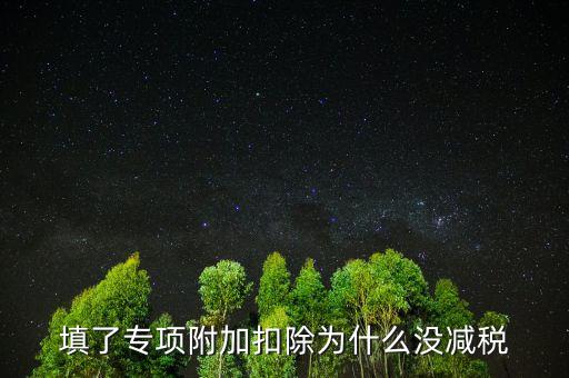 填了專項(xiàng)附加扣除為什么沒(méi)減稅