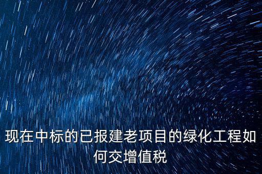 綠化工程交什么稅，園林景觀裝飾工程按什么行業(yè)納稅