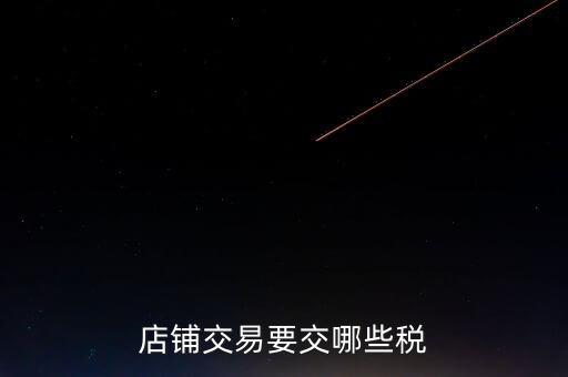 店面轉(zhuǎn)讓要交什么稅，二手商鋪賣出總共需付多少稅費