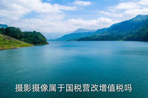 電影拍攝屬于國稅什么大類，拍攝城市宣傳片產(chǎn)品宣傳片按什么稅目納稅