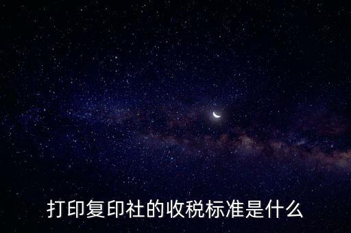 打印復(fù)印社的收稅標準是什么