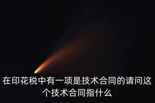 印花稅技術(shù)合同指什么，需要交印花稅的技術(shù)合同包含哪些