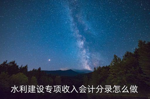 水利專項(xiàng)收入什么意思，水利建設(shè)專項(xiàng)收入會(huì)計(jì)分錄怎么做