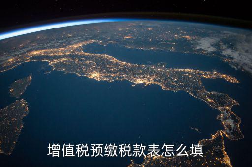 預(yù)交稅款表是什么，增值稅預(yù)繳稅款表怎么填