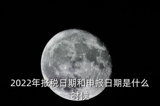 通用申報(bào)什么時(shí)候，2022年納稅申報(bào)時(shí)間什么時(shí)候