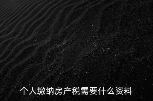 申報(bào)房產(chǎn)稅需要什么資料，辦理房產(chǎn)稅需要提供哪些材料