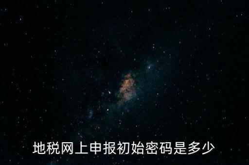杭州地稅登錄密碼是什么，地稅申報的用戶名和密碼是什么