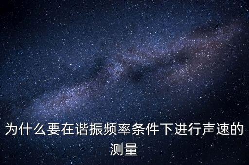 為什么要在簡歇頻率下，為什么要在諧振頻率條件下進(jìn)行聲速的測量