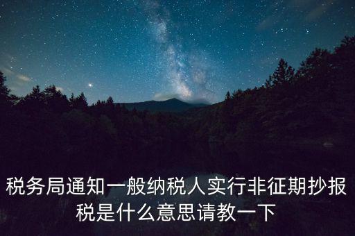 什么是非征期抄報稅，請教抄稅處理中什么是征期與非征期謝謝大家
