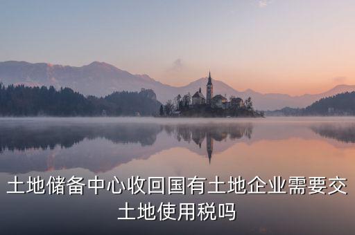 土地收儲(chǔ) 企業(yè)要交什么稅，企業(yè)購買土地需繳納哪些稅