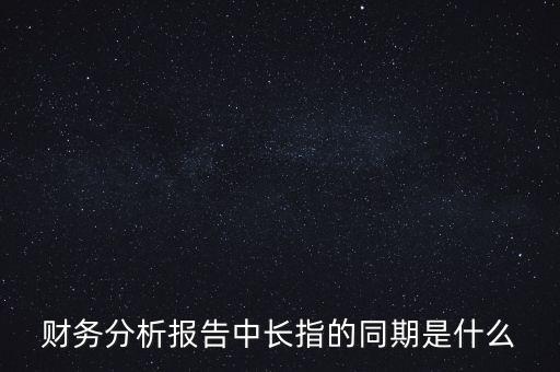 什么是同期報告，財務(wù)分析報告中長指的同期是什么