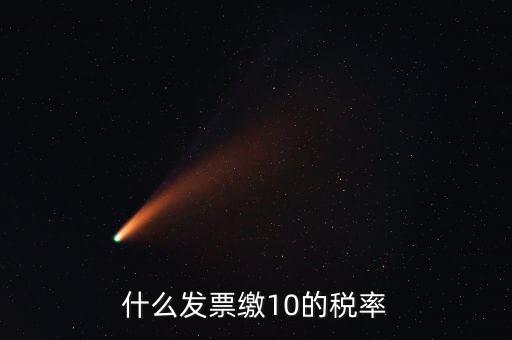 什么的增值稅稅率是10，什么發(fā)票繳10的稅率
