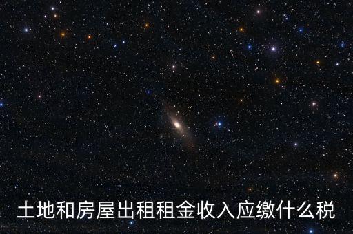 土地租金是繳納什么稅，土地和房屋出租租金收入應繳什么稅