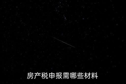報(bào)房產(chǎn)稅需要什么資料，房產(chǎn)稅申報(bào)需哪些材料