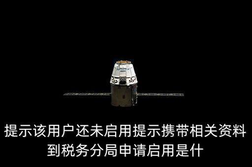 稅局預約號全省通辦是什么意思，提示該用戶還未啟用提示攜帶相關資料到稅務分局申請啟用是什