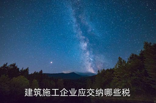 建筑企業(yè)1個稅是什么，建筑安裝企業(yè)需要繳納哪些稅