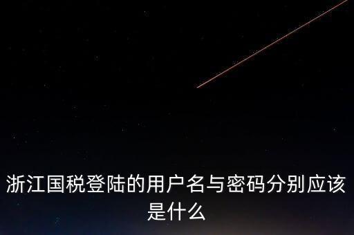 浙江網(wǎng)上稅務局的用戶是什么，浙江國稅登陸的用戶名與密碼分別應該是什么