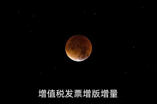 什么是發(fā)票增量，增值稅普通發(fā)票增量