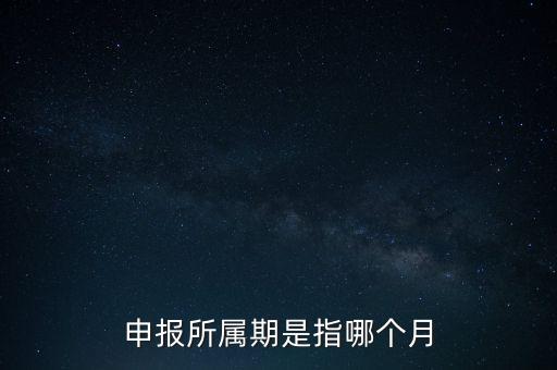 納稅申報(bào)期是什么意思，申報(bào)所屬期是指哪個(gè)月