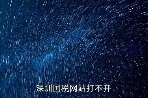 深圳國稅局網(wǎng)站為什么打不開，為什么深圳國稅進不去