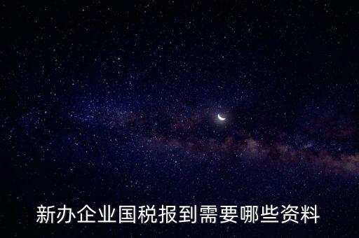 新公司去國稅備案需要什么，新公司注冊成立后國稅報到需要哪些資料