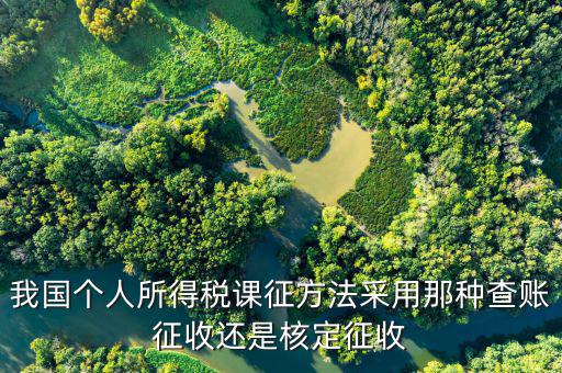 什么事核定征收，我國個人所得稅課征方法采用那種查賬征收還是核定征收