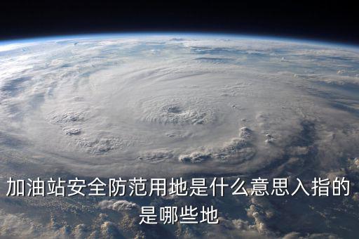 安全防范用地是指什么，為什么要對加油站安全防范用地面積進行確認