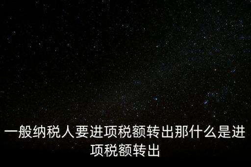 什么是進(jìn)項(xiàng)稅額轉(zhuǎn)出，一般納稅人要進(jìn)項(xiàng)稅額轉(zhuǎn)出那什么是進(jìn)項(xiàng)稅額轉(zhuǎn)出
