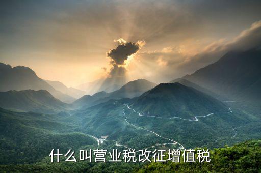 營(yíng)業(yè)稅改征增值稅什么意思，營(yíng)業(yè)稅改征增值稅改革是什么意思
