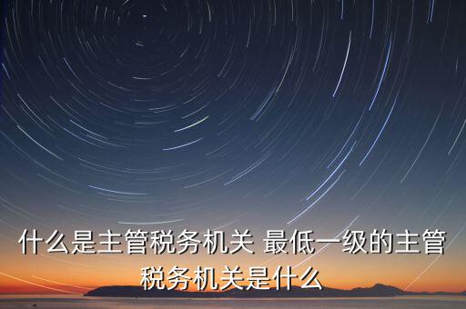 主管稅務(wù)機(jī)關(guān)寫什么，個(gè)人所得稅申報(bào)的軟件上的主管征收機(jī)關(guān)填什么是填當(dāng)?shù)氐牡囟惥謫?/></a></span><span id=