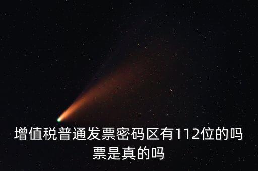 認證發(fā)票112密碼是什么意思，增值稅普通發(fā)票密碼區(qū)有112位的嗎票是真的嗎