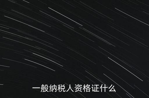 一般納稅人證是什么，請(qǐng)問一般納稅人應(yīng)有什么證
